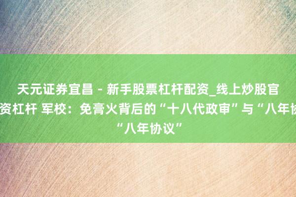 天元证券宜昌 - 新手股票杠杆配资_线上炒股官方配资杠杆 军校：免膏火背后的“十八代政审”与“八年协议”