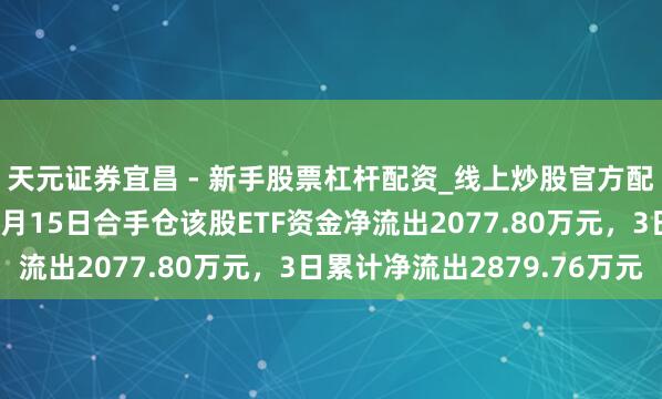天元证券宜昌 - 新手股票杠杆配资_线上炒股官方配资杠杆 锐捷网络：1月15日合手仓该股ETF资金净流出2077.80万元，3日累计净流出2879.76万元