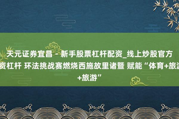 天元证券宜昌 - 新手股票杠杆配资_线上炒股官方配资杠杆 环法挑战赛燃烧西施故里诸暨 赋能“体育+旅游”